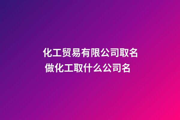 化工贸易有限公司取名 做化工取什么公司名-第1张-公司起名-玄机派